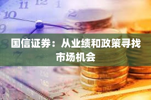 国信证券：从业绩和政策寻找市场机会