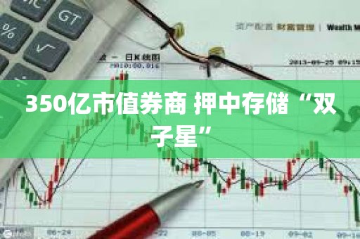 350亿市值券商 押中存储“双子星”