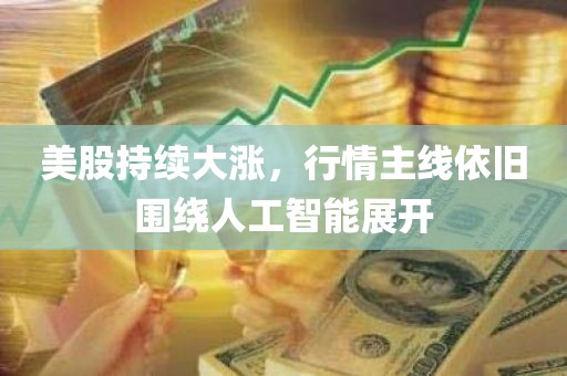 美股持续大涨	，行情主线依旧围绕人工智能展开