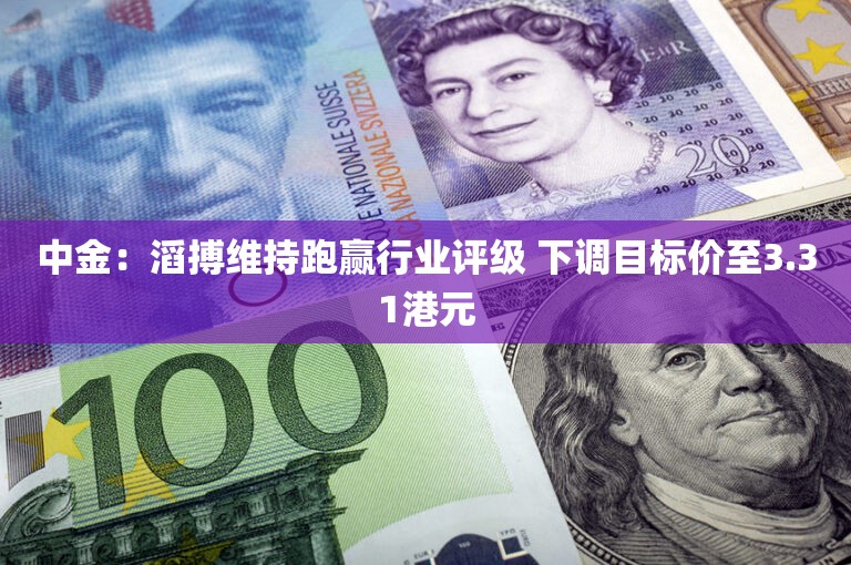 中金：滔搏维持跑赢行业评级 下调目标价至3.31港元