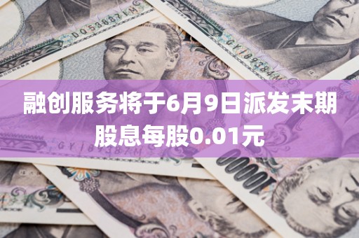 融创服务将于6月9日派发末期股息每股0.01元