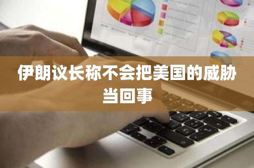伊朗议长称不会把美国的威胁当回事