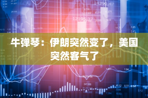 牛弹琴：伊朗突然变了	，美国突然客气了