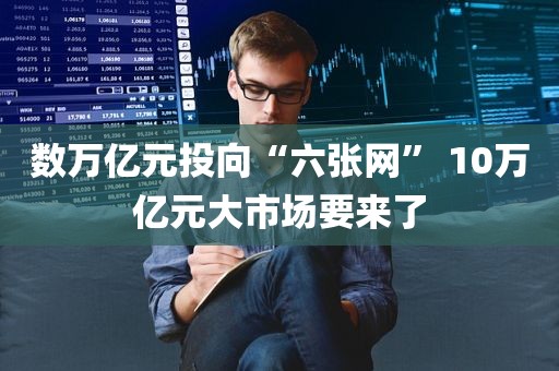 数万亿元投向“六张网	” 10万亿元大市场要来了