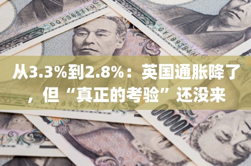 从3.3%到2.8%：英国通胀降了，但“真正的考验”还没来