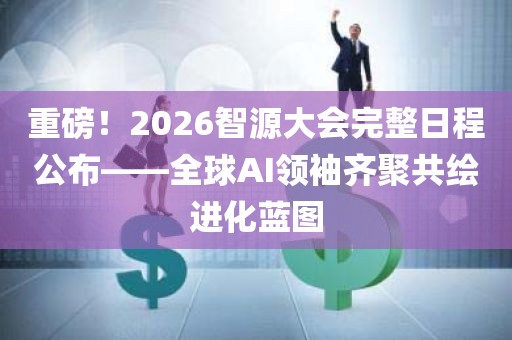 重磅！2026智源大会完整日程公布——全球AI领袖齐聚共绘进化蓝图