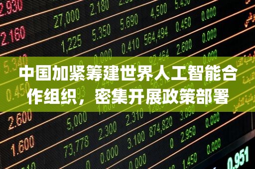 中国加紧筹建世界人工智能合作组织	，密集开展政策部署