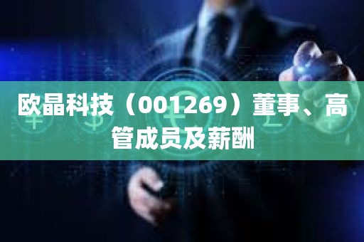 欧晶科技（001269）董事	、高管成员及薪酬