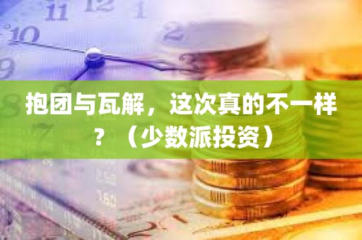 抱团与瓦解，这次真的不一样？（少数派投资）