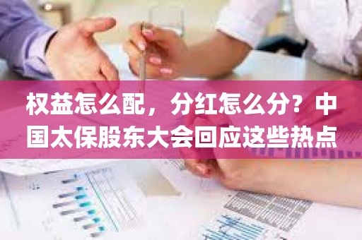 权益怎么配	，分红怎么分？中国太保股东大会回应这些热点