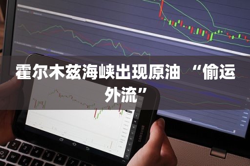 霍尔木兹海峡出现原油 “偷运外流”