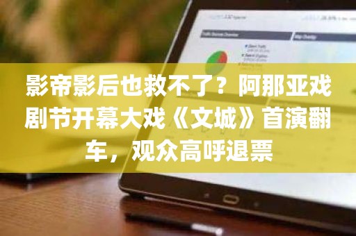 影帝影后也救不了？阿那亚戏剧节开幕大戏《文城》首演翻车	，观众高呼退票