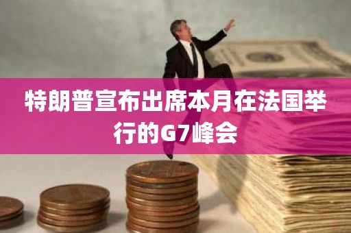 特朗普宣布出席本月在法国举行的G7峰会
