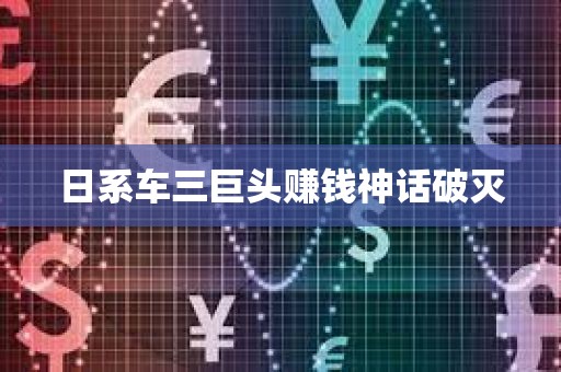 日系车三巨头赚钱神话破灭