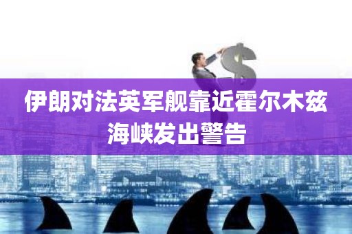 伊朗对法英军舰靠近霍尔木兹海峡发出警告