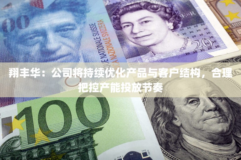 翔丰华：公司将持续优化产品与客户结构，合理把控产能投放节奏
