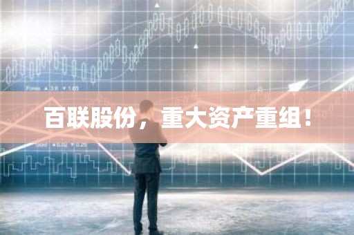 百联股份，重大资产重组！