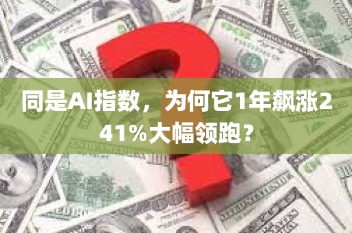 同是AI指数，为何它1年飙涨241%大幅领跑？