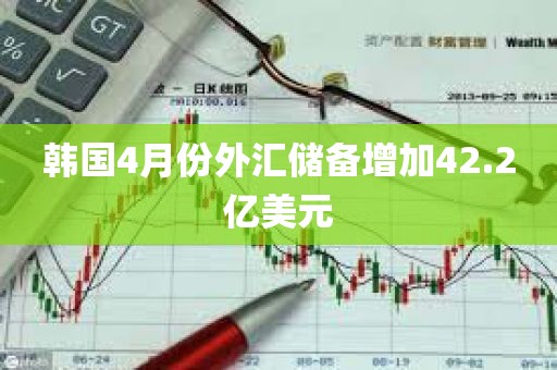 韩国4月份外汇储备增加42.2亿美元