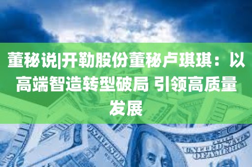 董秘说|开勒股份董秘卢琪琪：以高端智造转型破局 引领高质量发展