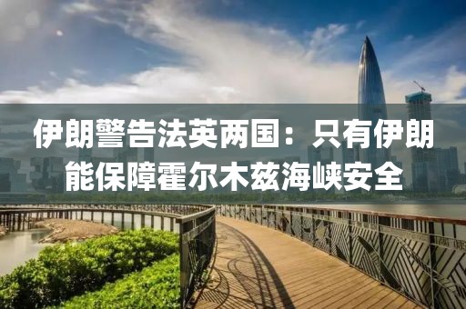 伊朗警告法英两国：只有伊朗能保障霍尔木兹海峡安全