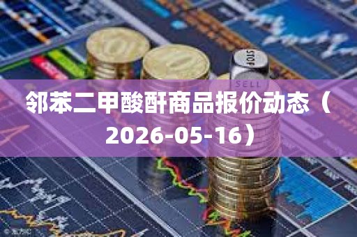 邻苯二甲酸酐商品报价动态(2026-05-16)