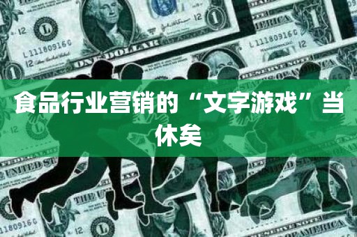 食品行业营销的“文字游戏”当休矣