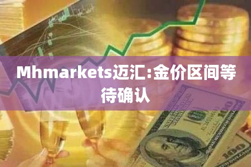 Mhmarkets迈汇:金价区间等待确认