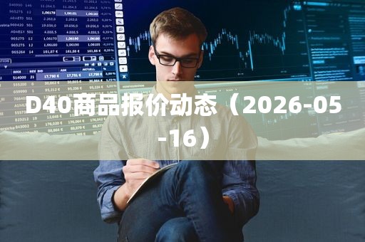 D40商品报价动态（2026-05-16）