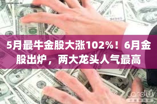 5月最牛金股大涨102%！6月金股出炉，两大龙头人气最高