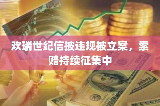 欢瑞世纪信披违规被立案	，索赔持续征集中