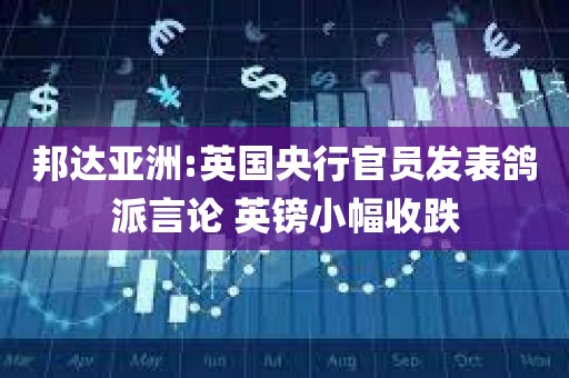 邦达亚洲:英国央行官员发表鸽派言论 英镑小幅收跌