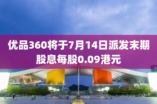 优品360将于7月14日派发末期股息每股0.09港元