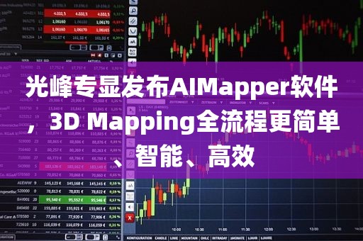 光峰专显发布AIMapper软件,3D Mapping全流程更简单、智能、高效