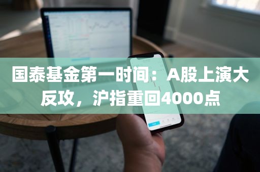 国泰基金第一时间：A股上演大反攻	，沪指重回4000点