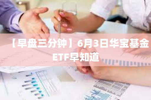 【早盘三分钟】6月3日华宝基金ETF早知道