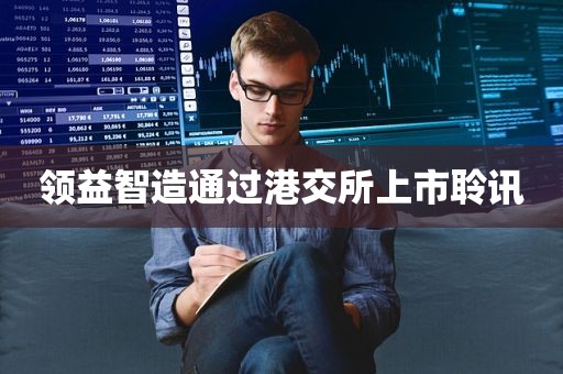 领益智造通过港交所上市聆讯