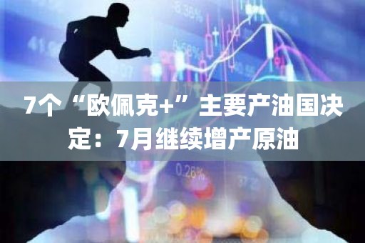 7个“欧佩克+	”主要产油国决定：7月继续增产原油