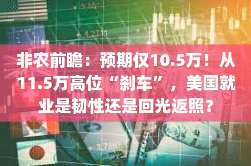 非农前瞻：预期仅10.5万！从11.5万高位“刹车	”，美国就业是韧性还是回光返照？