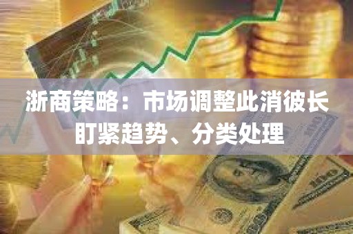 浙商策略：市场调整此消彼长 盯紧趋势	、分类处理