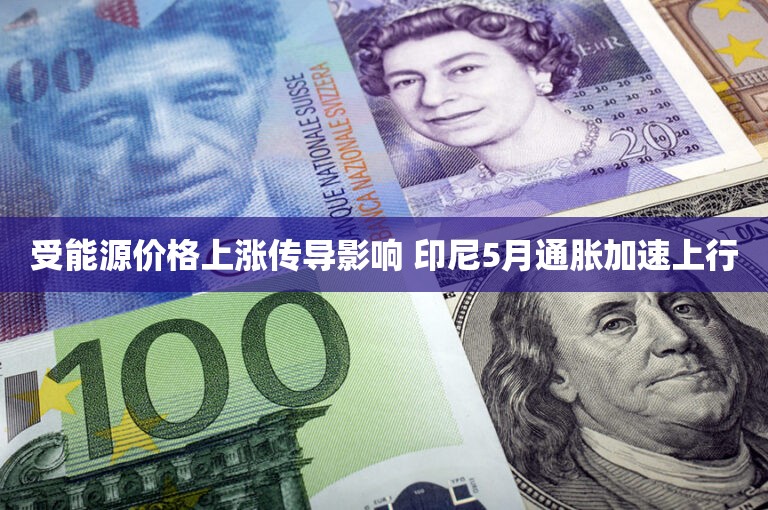 受能源价格上涨传导影响 印尼5月通胀加速上行