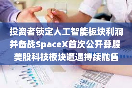 投资者锁定人工智能板块利润并备战SpaceX首次公开募股 美股科技板块遭遇持续抛售