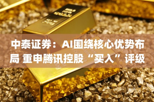 中泰证券:AI围绕核心优势布局 重申腾讯控股“买入”评级