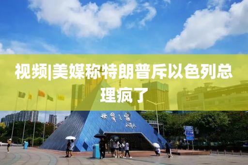 视频|美媒称特朗普斥以色列总理疯了