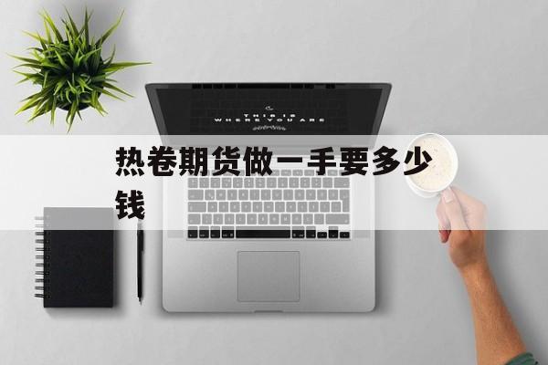 热卷期货做一手要多少钱