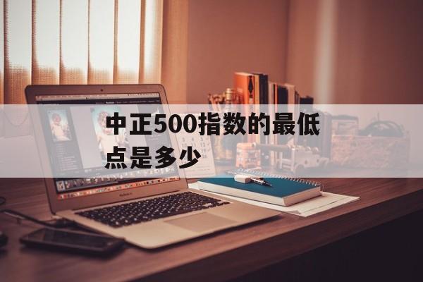 中正500指数的最低点是多少
