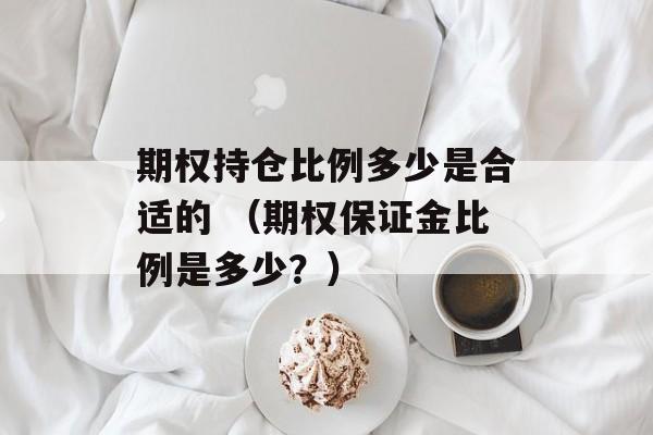 期权持仓比例多少是合适的 （期权保证金比例是多少？）