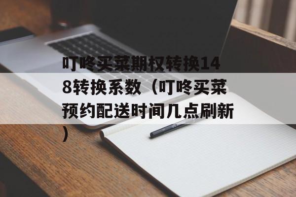 叮咚买菜期权转换148转换系数（叮咚买菜预约配送时间几点刷新）