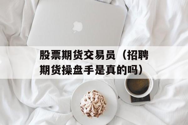 股票期货交易员（招聘期货操盘手是真的吗）