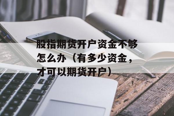 股指期货开户资金不够怎么办（有多少资金，才可以期货开户）